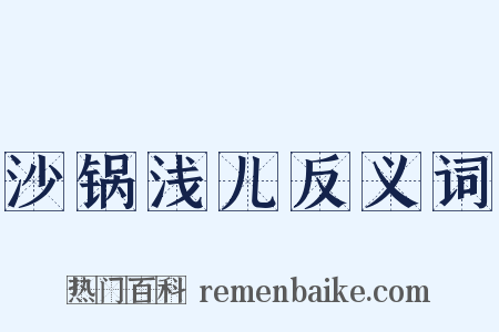 沙锅浅儿反义词是什么意思的图片